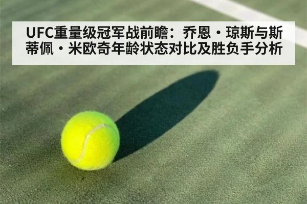 UFC重量级冠军战前瞻：乔恩·琼斯与斯蒂佩·米欧奇年龄状态对比及胜负手分析 | nine game