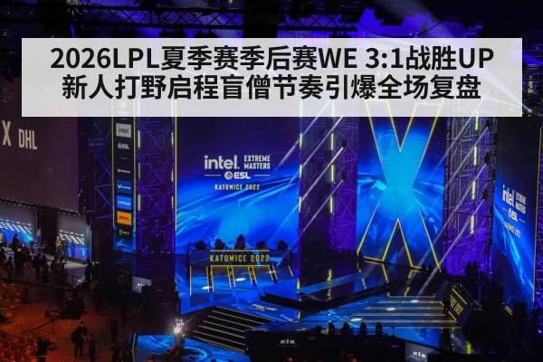 2026LPL夏季赛季后赛WE 3:1战胜UP 新人打野启程盲僧节奏引爆全场复盘 | nine game