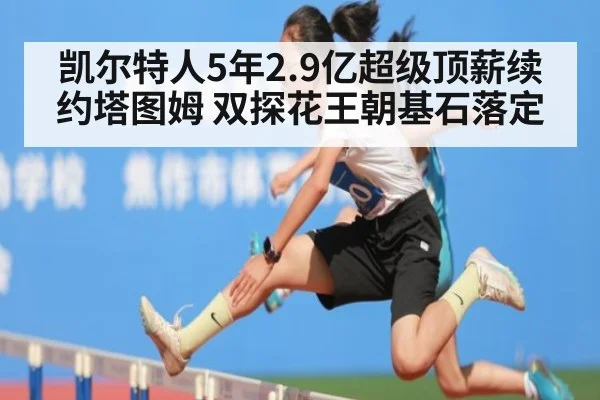 凯尔特人5年2.9亿超级顶薪续约塔图姆 双探花王朝基石落定 | nine game