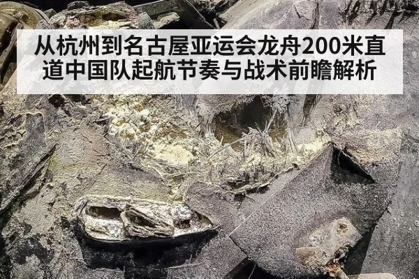 从杭州到名古屋亚运会龙舟200米直道中国队起航节奏与战术前瞻解析 | nine game