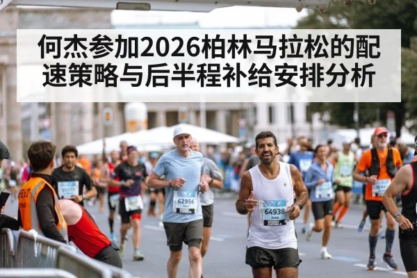 何杰参加2026柏林马拉松的配速策略与后半程补给安排分析 | nine game