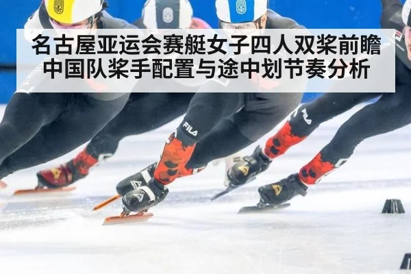 名古屋亚运会赛艇女子四人双桨前瞻 中国队桨手配置与途中划节奏分析