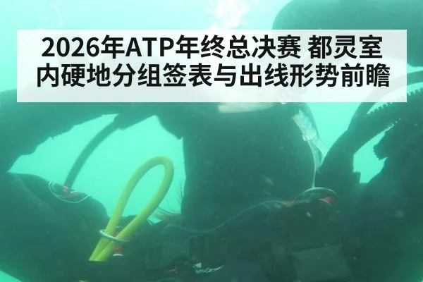 2026年ATP年终总决赛 都灵室内硬地分组签表与出线形势前瞻
