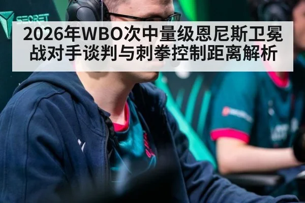 2026年WBO次中量级恩尼斯卫冕战对手谈判与刺拳控制距离解析